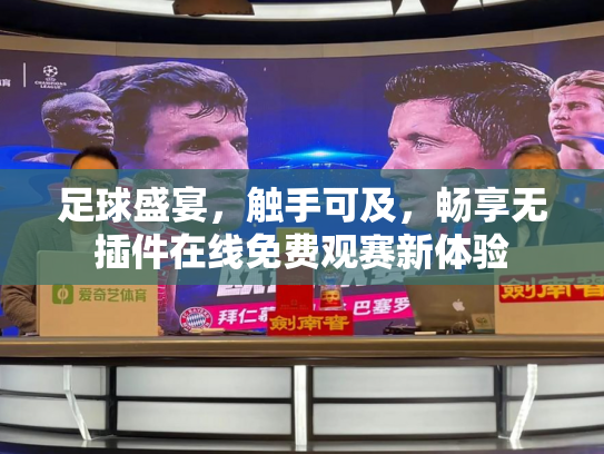 足球盛宴，触手可及，畅享无插件在线免费观赛新体验