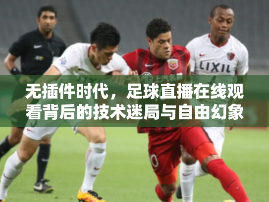无插件时代，足球直播在线观看背后的技术迷局与自由幻象