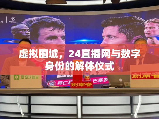 虚拟围城，24直播网与数字身份的解体仪式