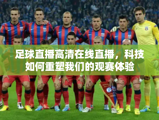 足球直播高清在线直播，科技如何重塑我们的观赛体验