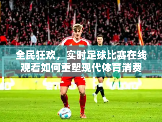 全民狂欢，实时足球比赛在线观看如何重塑现代体育消费