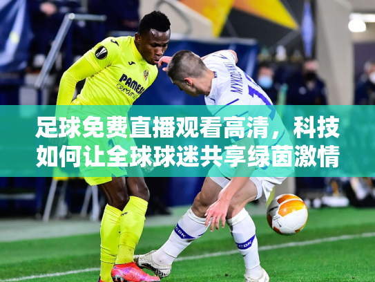 足球免费直播观看高清，科技如何让全球球迷共享绿茵激情