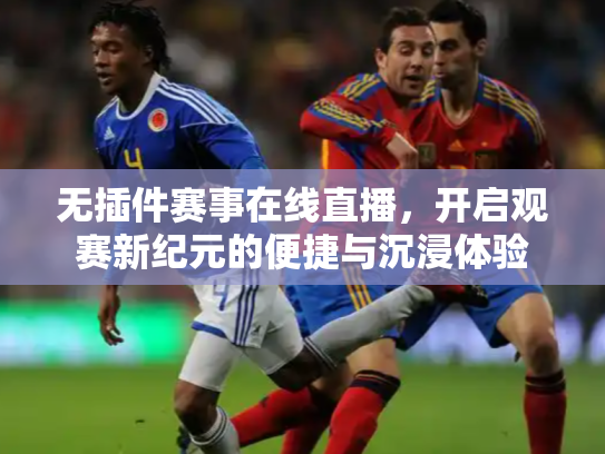 无插件赛事在线直播，开启观赛新纪元的便捷与沉浸体验