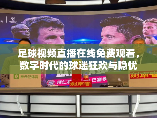 足球视频直播在线免费观看，数字时代的球迷狂欢与隐忧