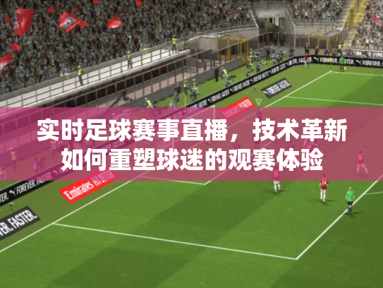 实时足球赛事直播，技术革新如何重塑球迷的观赛体验