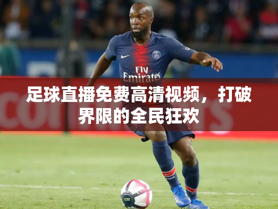 足球直播免费高清视频，打破界限的全民狂欢
