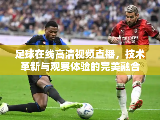 足球在线高清视频直播，技术革新与观赛体验的完美融合