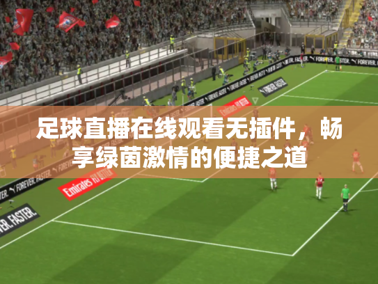 足球直播在线观看无插件，畅享绿茵激情的便捷之道