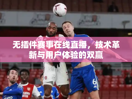 无插件赛事在线直播，技术革新与用户体验的双赢