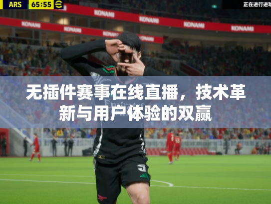 无插件赛事在线直播，技术革新与用户体验的双赢