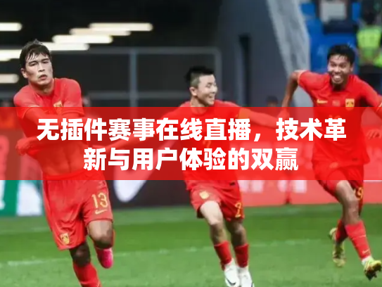 无插件赛事在线直播，技术革新与用户体验的双赢