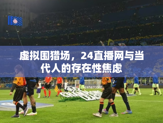虚拟围猎场，24直播网与当代人的存在性焦虑