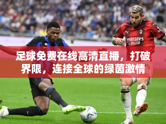足球免费在线高清直播，打破界限，连接全球的绿茵激情