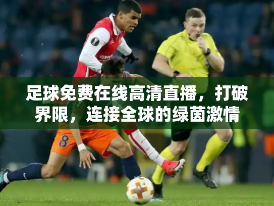 足球免费在线高清直播，打破界限，连接全球的绿茵激情