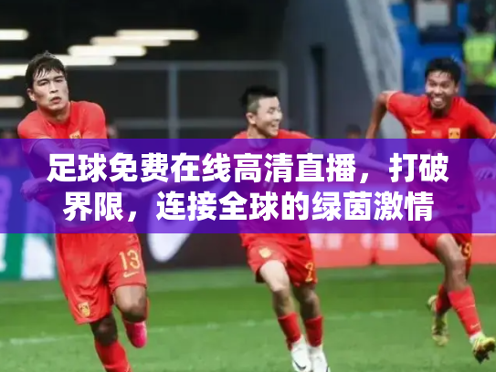 足球免费在线高清直播，打破界限，连接全球的绿茵激情