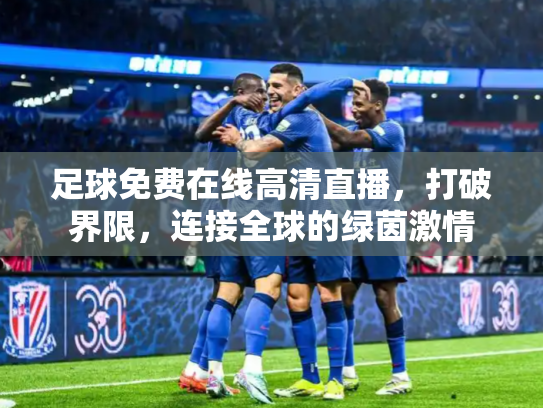 足球免费在线高清直播，打破界限，连接全球的绿茵激情