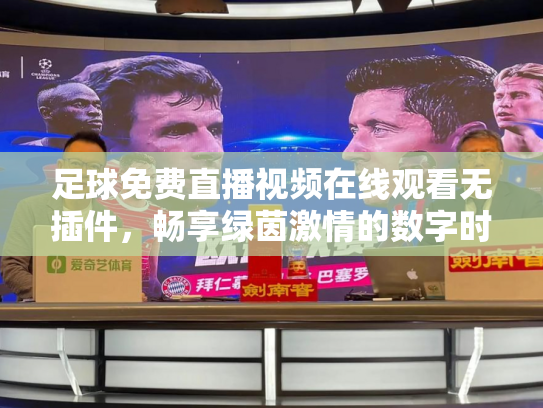 足球免费直播视频在线观看无插件，畅享绿茵激情的数字时代新方式