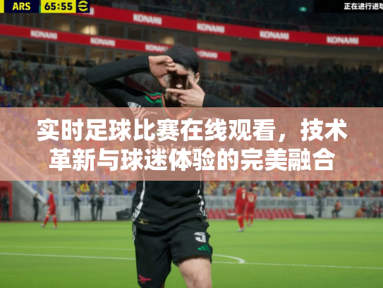 实时足球比赛在线观看，技术革新与球迷体验的完美融合