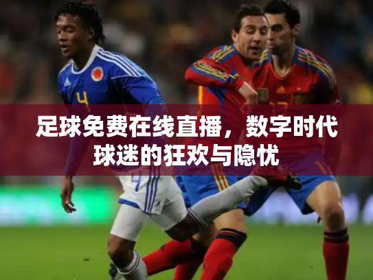 足球免费在线直播，数字时代球迷的狂欢与隐忧
