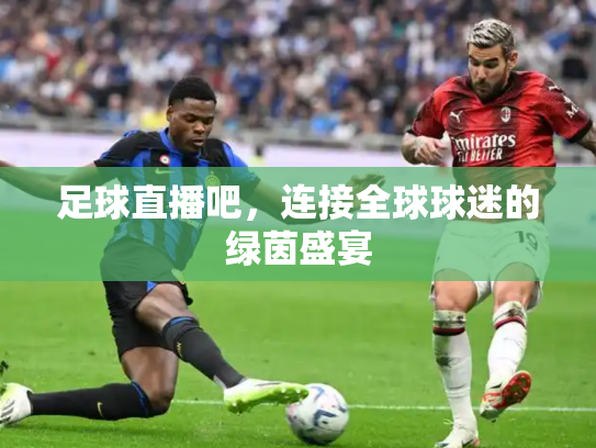 足球直播吧，连接全球球迷的绿茵盛宴