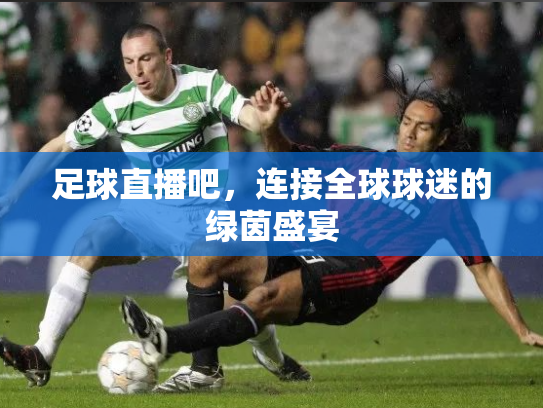 足球直播吧，连接全球球迷的绿茵盛宴