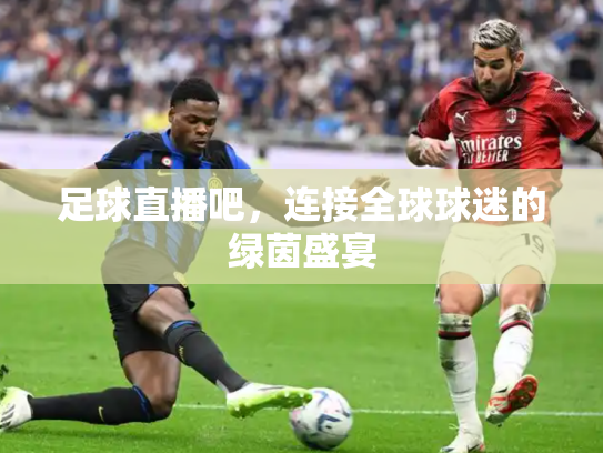 足球直播吧，连接全球球迷的绿茵盛宴