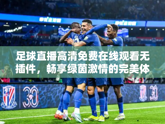 足球直播高清免费在线观看无插件，畅享绿茵激情的完美体验