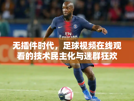 无插件时代，足球视频在线观看的技术民主化与迷群狂欢