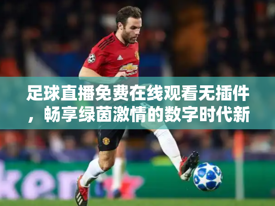 足球直播免费在线观看无插件，畅享绿茵激情的数字时代新方式