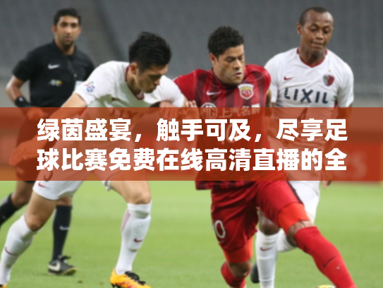 绿茵盛宴，触手可及，尽享足球比赛免费在线高清直播的全攻略