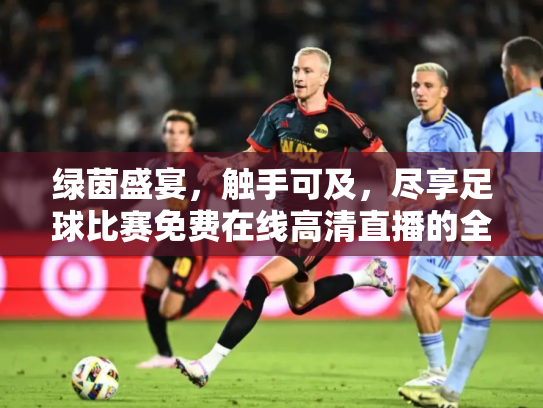 绿茵盛宴，触手可及，尽享足球比赛免费在线高清直播的全攻略