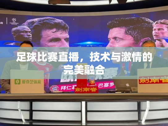 足球比赛直播，技术与激情的完美融合