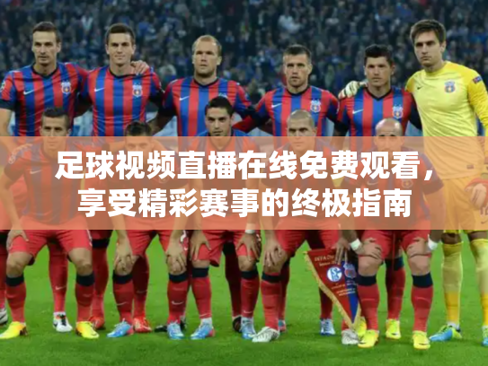 足球视频直播在线免费观看，享受精彩赛事的终极指南