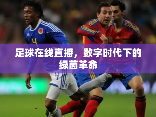 足球在线直播，数字时代下的绿茵革命