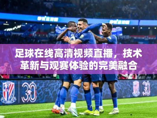 足球在线高清视频直播，技术革新与观赛体验的完美融合