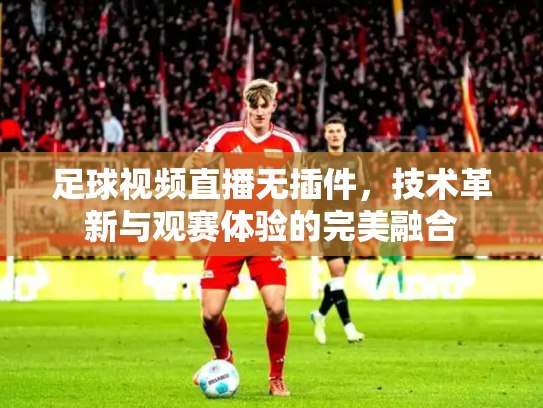 足球视频直播无插件，技术革新与观赛体验的完美融合