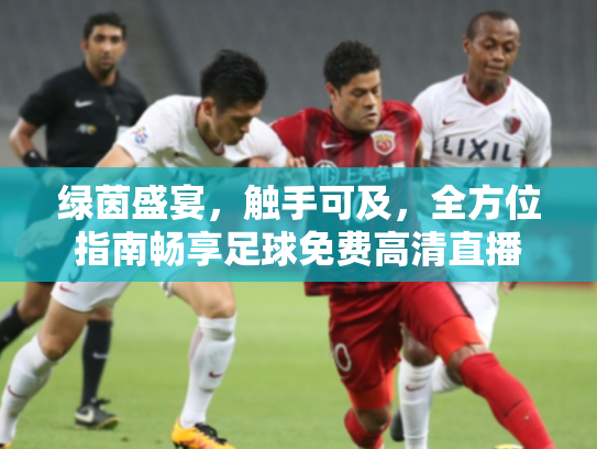 绿茵盛宴，触手可及，全方位指南畅享足球免费高清直播