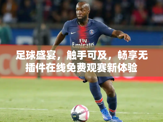 足球盛宴，触手可及，畅享无插件在线免费观赛新体验
