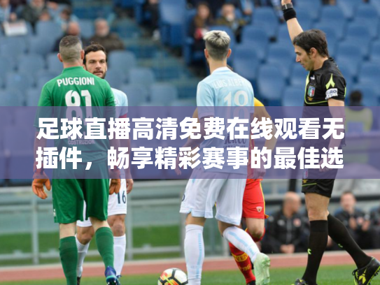 足球直播高清免费在线观看无插件，畅享精彩赛事的最佳选择