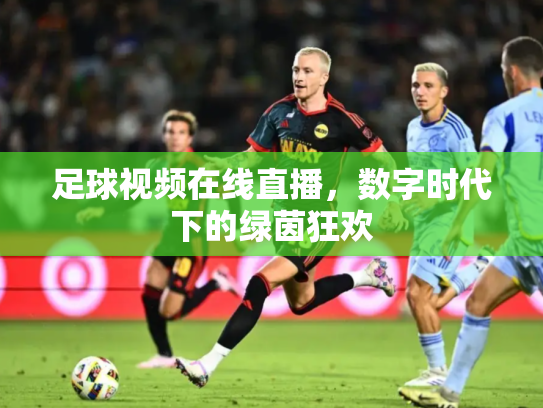 足球视频在线直播，数字时代下的绿茵狂欢