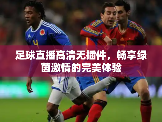 足球直播高清无插件，畅享绿茵激情的完美体验