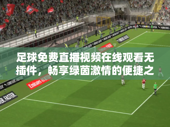 足球免费直播视频在线观看无插件，畅享绿茵激情的便捷之道