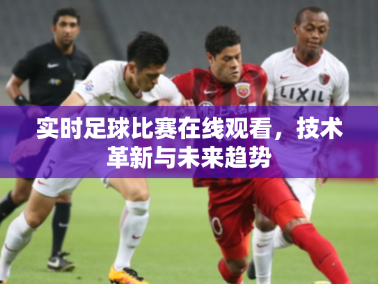 实时足球比赛在线观看，技术革新与未来趋势