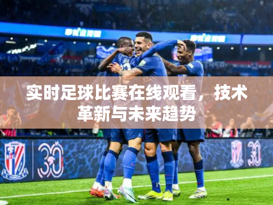 实时足球比赛在线观看，技术革新与未来趋势