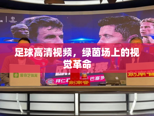 足球高清视频，绿茵场上的视觉革命