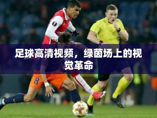足球高清视频，绿茵场上的视觉革命
