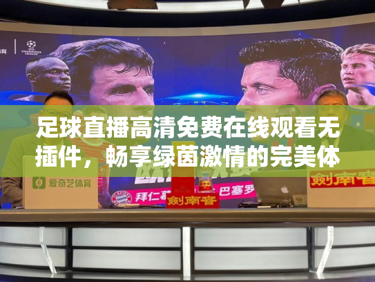 足球直播高清免费在线观看无插件，畅享绿茵激情的完美体验