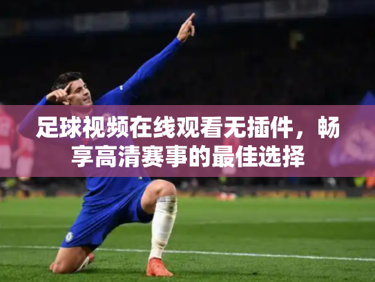 足球视频在线观看无插件，畅享高清赛事的最佳选择