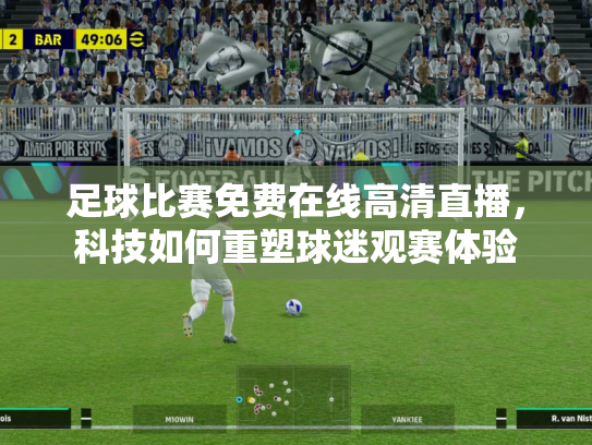 足球比赛免费在线高清直播，科技如何重塑球迷观赛体验