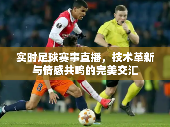 实时足球赛事直播，技术革新与情感共鸣的完美交汇